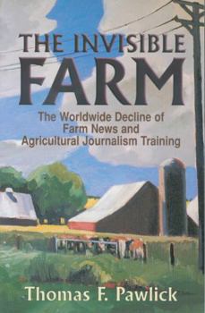 Paperback The Invisible Farm: The Worldwide Decline of Farm News and Agricultural Journalism Training Book
