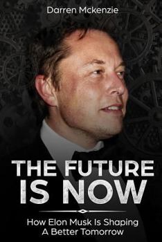 Paperback The Future Is Now: How Elon Musk Is Shaping A Better Tomorrow Book