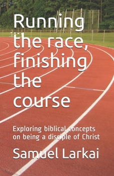 Paperback Running the race, finishing the course: Exploring biblical concepts on being a disciple of Christ Book