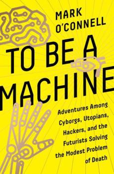 Hardcover To Be a Machine: Adventures Among Cyborgs, Utopians, Hackers, and the Futurists Solving the Modest Problem of Death Book