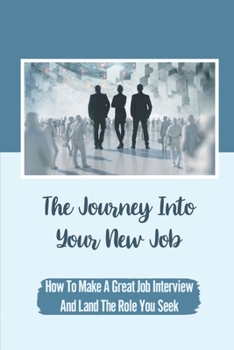 The Journey Into Your New Job: How To Make A Great Job Interview And Land The Role You Seek: Overcome New Online Interviews