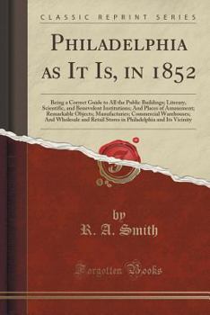Philadelphia as it is in 1852: being a correct guide to all the public buildings; literary, scientific, and benevolent institutions; and places of ... and wholesale and retail stores in Ph