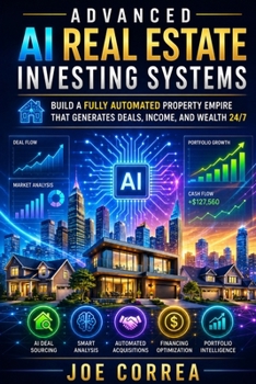 Advanced AI Real Estate Investing Systems: How to Build a Fully Automated AI Real Estate Business That Generates Deals and Income 24/7