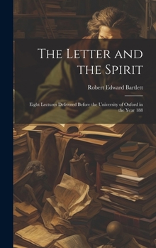 The Letter and the Spirit: Eight Lectures Delivered Before the University of Oxford in the Year 188