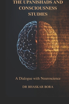 The Upanishads and Consciousness Studies: A Dialogue with Neuroscience: Ancient Non-Dual Philosophy, the Hard Problem of Consciousness, and the Scienc