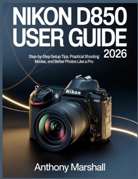Paperback Nikon D850 User Guide 2026: Step-by-Step Setup Tips, Practical Shooting Modes, and Better Photos Like a Pro Book