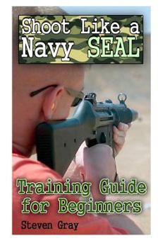 Paperback Shoot Like a Navy SEAL: Training Guide for Beginners: (Survival Guide, Survival Gear) Book