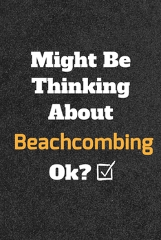 Might Be Thinking about Beachcombing Ok? Funny /Lined Notebook/Journal Great Office School Writing Note Taking : Lined Notebook/ Journal 120 Pages , Soft Cover , Matte Finish