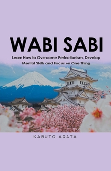 Paperback Wabi Sabi: Learn How to Overcome Perfectionism, Develop Mental Skills and Focus on One Thing Book
