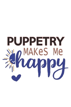 Puppetry Makes Me Happy  Puppetry Lovers Puppetry OBSESSION Notebook A beautiful: Lined Notebook / Journal Gift, , 120 Pages, 6 x 9 inches , Personal ... Personalized Journal, Customized Journal, The