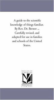 Paperback A Guide to the Scientific Knowledge of Things Familiar. by Rev. Dr. Brewer ... Carefully Revised, and Adapted For Use in Families and Schools of the U Book