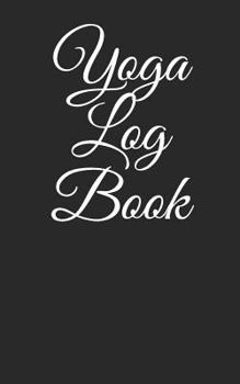 Yoga Log Book: A Basic Logbook For Yoga Workouts