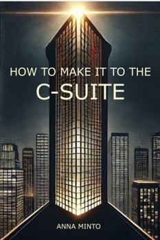 Paperback How To Make It To The C-Suite: The Ultimate Guide to Climbing the Corporate Ladder Book