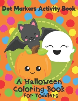 Paperback Dot Markers Activity Book - A Halloween Coloring Book For Toddlers: Fun With Do A Dot Ghosts, Pumpkins and More. A Great Gift For Kids Ages 1-3. Book