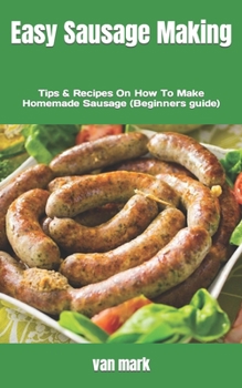 Paperback Easy Sausage Making: Tips & Recipes On How To Make Homemade Sausage (Beginners guide) Book