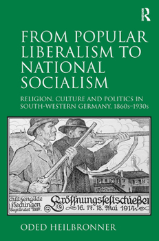 From Popular Liberalism to National Socialism: Religion, Culture and Politics in South-Western Germany, 1860s-1930s
