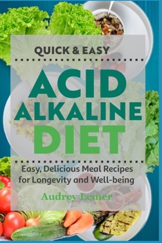 Quick & Easy Acid Alkaline Diet: Easy, Delicious Meal Recipes for Longevity and Well-Being