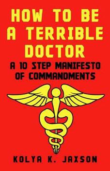 Paperback How To Be A Terrible Doctor: A 10 Step Manifesto of Commandments Book