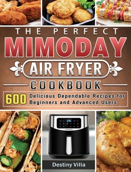 Hardcover The Perfect Mimoday Air Fryer Cookbook: 600 Delicious Dependable Recipes for Beginners and Advanced Users Book