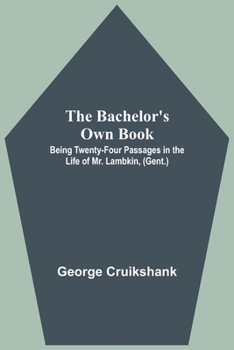 Paperback The Bachelor's Own Book; Being Twenty-Four Passages in the Life of Mr. Lambkin, (Gent.) Book