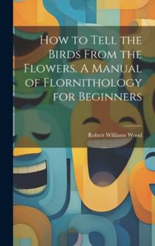 Hardcover How to Tell the Birds From the Flowers. A Manual of Flornithology for Beginners Book