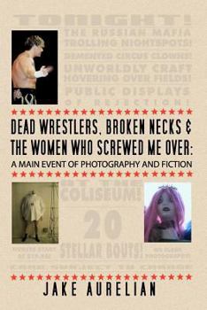 Paperback Dead Wrestlers, Broken Necks & the Women Who Screwed Me Over: A Main Event of Fiction & Photography Book