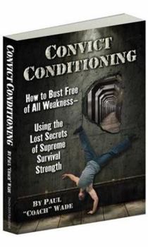 Paperback Convict Conditioning: How to Bust Free of All Weakness? "using the Lost Secrets of Supreme Survival Strength Book