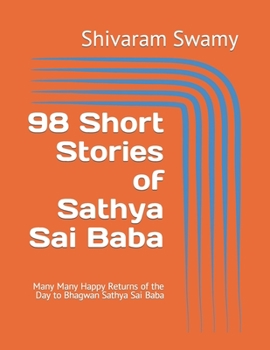 98 Short Stories of Sathya Sai Baba: Many Many Happy Returns of the Day to Bhagwan Sathya Sai Baba