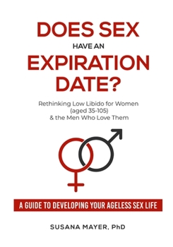 Paperback Does Sex Have an Expiration Date?: Rethinking Low Libido for Women (aged 35-105) & the Men Who Love Them - A Guide to Developing Your Ageless Sex Life Book