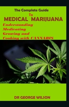 Paperback The Complete Guide to MEDICAL MARIJUANA: Understanding Medicating Growing and Cooking with cannabis Book