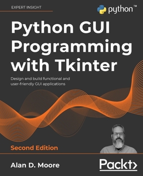 Paperback Python GUI Programming with Tkinter - Second Edition: Design and build functional and user-friendly GUI applications Book