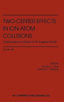Two-Center Effects in Ion-Atom Collisions: Proceedings of the Symposium in Honor of M. Eugene Rudd, Lincoln, NE, May 1994 (AIP Conference Proceedings)