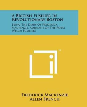 Paperback A British Fusilier In Revolutionary Boston: Being The Diary Of Frederick Mackenzie, Adjutant Of The Royal Welch Fusiliers Book