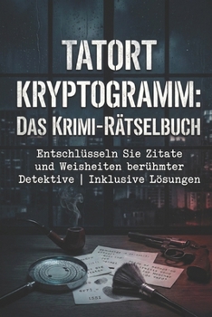 Tatort Kryptogramm: Das Krimi-Rätselbuch: Entschlüsseln Sie Zitate und Weisheiten berühmter Detektive | Inklusive Lösungen (German Edition)