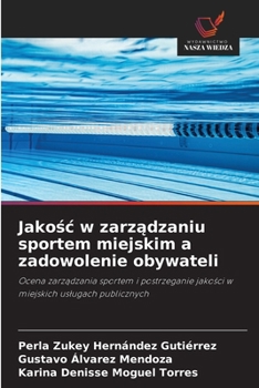 Jakosc w zarzadzaniu sportem miejskim a zadowolenie obywateli (Polish Edition)