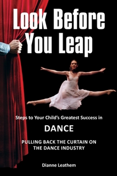 Paperback Look Before You Leap: Steps to Your Child's Greatest Success in Dance. Pulling Back the Curtain on the Dance Industry Book