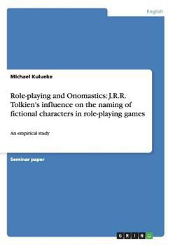 Paperback Role-playing and Onomastics: J.R.R. Tolkien's influence on the naming of fictional characters in role-playing games: An empirical study Book