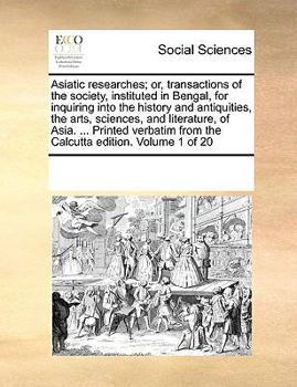 Paperback Asiatic researches; or, transactions of the society, instituted in Bengal, for inquiring into the history and antiquities, the arts, sciences, and lit Book