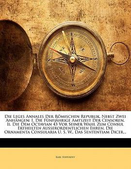 Paperback Die Leges Annales Der R Mischen Republik, Nebst Zwei Anh Ngen: I. Die F Nfj Hrige Amtszeit Der Censoren. II. Die Dem Octavian 43 VOR Seiner Wahl Zum C [German] Book