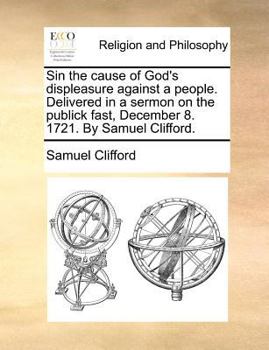 Paperback Sin the cause of God's displeasure against a people. Delivered in a sermon on the publick fast, December 8. 1721. By Samuel Clifford. Book