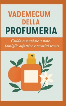 Vademecum della Profumeria: Guida essenziale a note, famiglie olfattive e termini tecnici (Italian Edition)