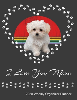I Love You More 2020 Weekly Organizer Planner: Maltese Dog Owner and Lover 2020 Calendar, Top Priorities, Accomplishments Tracker and Notes