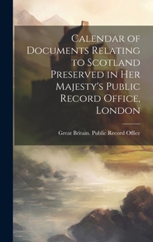 Calendar of Documents Relating to Scotland Preserved in Her Majesty's Public Record Office, London