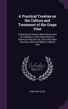 Hardcover A Practical Treatise on the Culture and Treatment of the Grape Vine: Embracing its History, With Directions for its Treatment, in the United States of Book