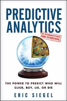 Hardcover Predictive Analytics: The Power to Predict Who Will Click, Buy, Lie, or Die Book