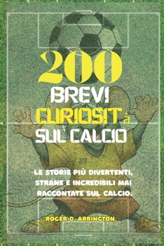 200 brevi curiosità sul calcio: Le storie più divertenti, strane e incredibili mai raccontate sul calcio. (Italian Edition)