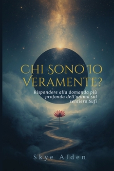 Chi Sono Io, Veramente?: Rispondere alla Domanda Più Profonda dell'Anima sul Sentiero Sufi (Italian Edition)