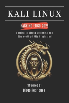 KALI LINUX HACKING ETICO 2025: Domina la Difesa Offensiva con Strumenti ad Alte Prestazioni