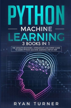 Paperback Python Machine Learning: 3 books in 1 - The Ultimate Beginners, Intermediate and Expert Guide to Master Python Machine Learning Book