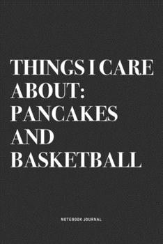 Paperback Things I Care About: Pancakes And Basketball: A 6x9 Inch Diary Notebook Journal With A Bold Text Font Slogan On A Matte Cover and 120 Blank Book